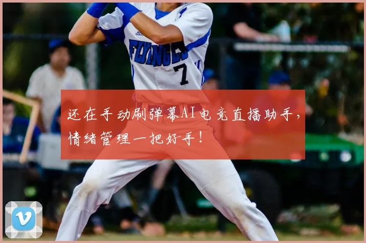 还在手动刷弹幕AI电竞直播助手，情绪管理一把好手！