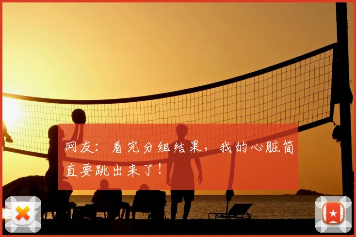 网友:看完分组结果,我的心脏简直要跳出来了!