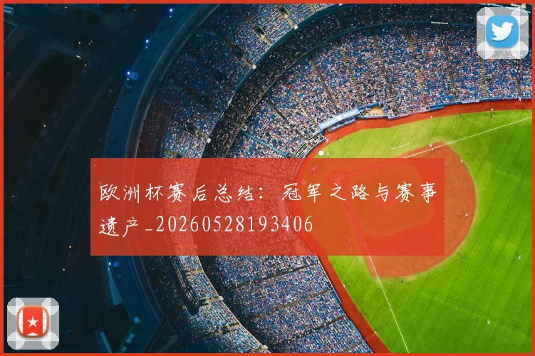 欧洲杯赛后总结：冠军之路与赛事遗产_20260528193406