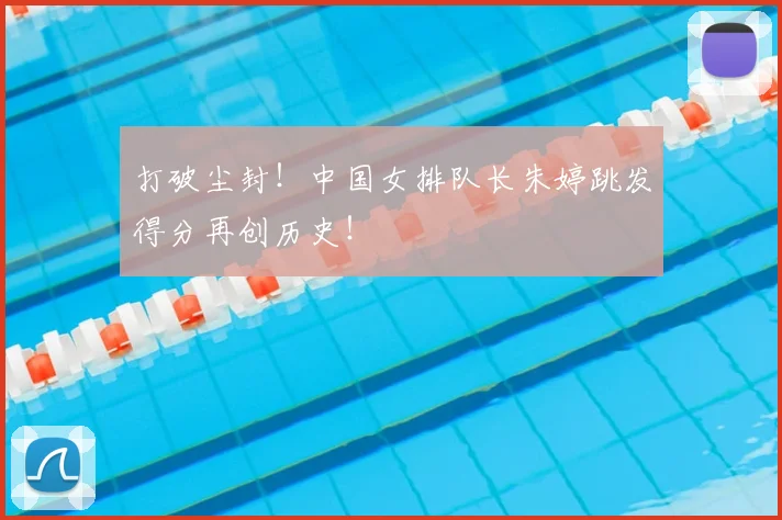 打破尘封！中国女排队长朱婷跳发得分再创历史！