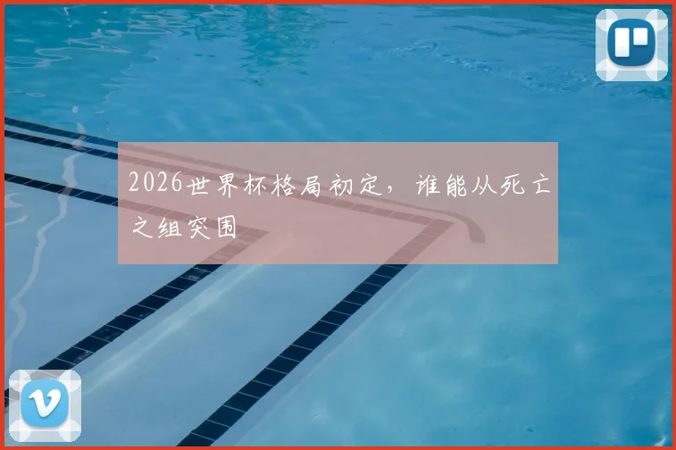 2026世界杯格局初定,谁能从死亡之组突围