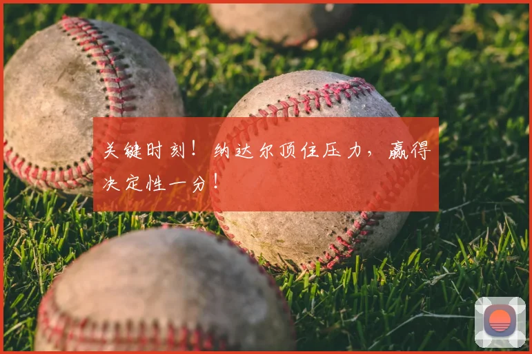 关键时刻!纳达尔顶住压力,赢得决定性一分!