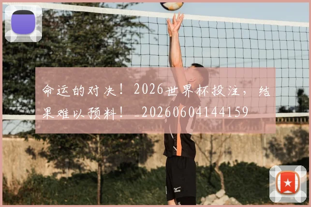 命运的对决!2026世界杯投注,结果难以预料!_20260604144159
