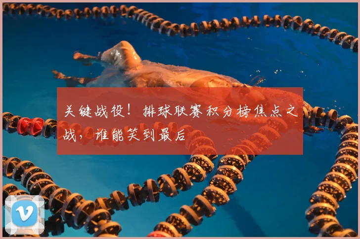 关键战役!排球联赛积分榜焦点之战,谁能笑到最后