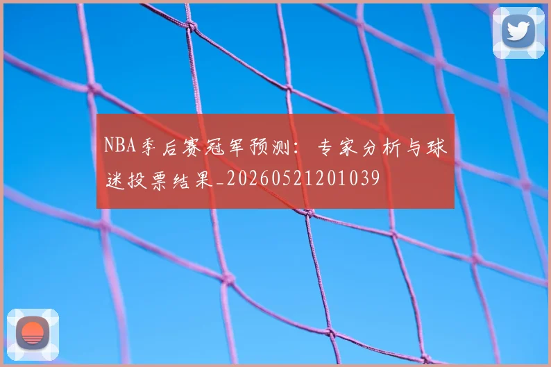 NBA季后赛冠军预测:专家分析与球迷投票结果_20260521201039