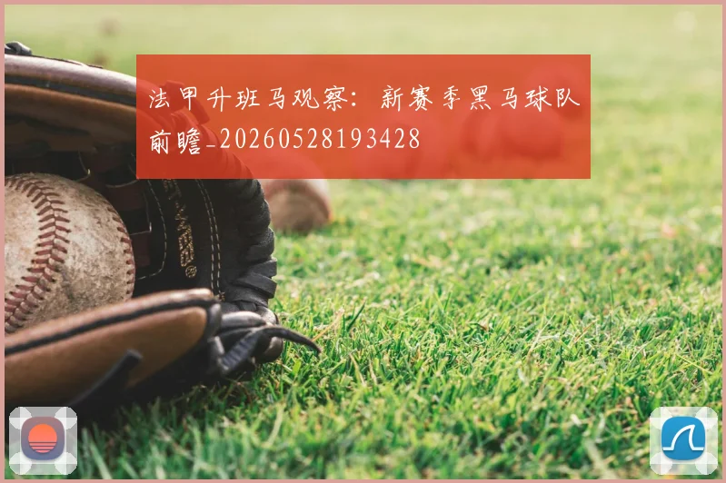 法甲升班马观察:新赛季黑马球队前瞻_20260528193428