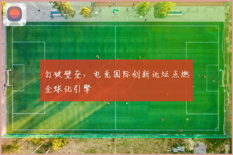 打破壁垒，电竞国际创新论坛点燃全球化引擎