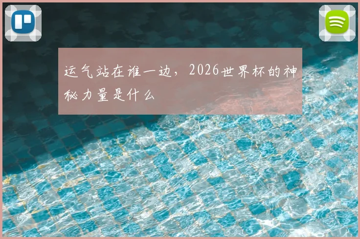 运气站在谁一边，2026世界杯的神秘力量是什么