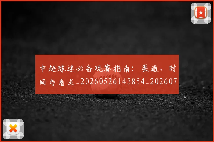 中超球迷必备观赛指南:渠道、时间与看点_20260526143854_20260703211436