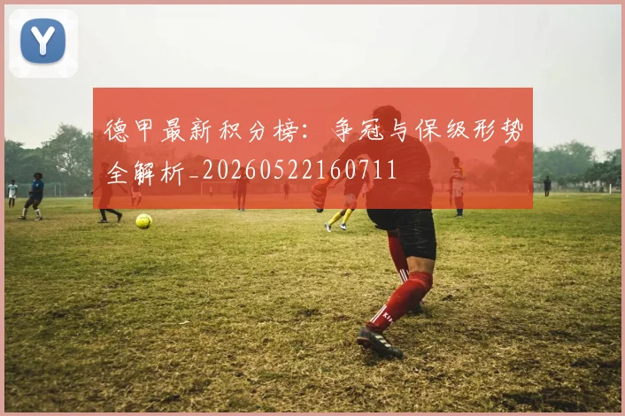 德甲最新积分榜：争冠与保级形势全解析_20260522160711