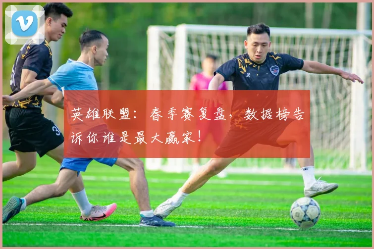 英雄联盟:春季赛复盘,数据榜告诉你谁是最大赢家!