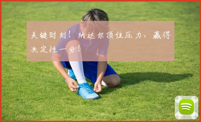 关键时刻!纳达尔顶住压力,赢得决定性一分!
