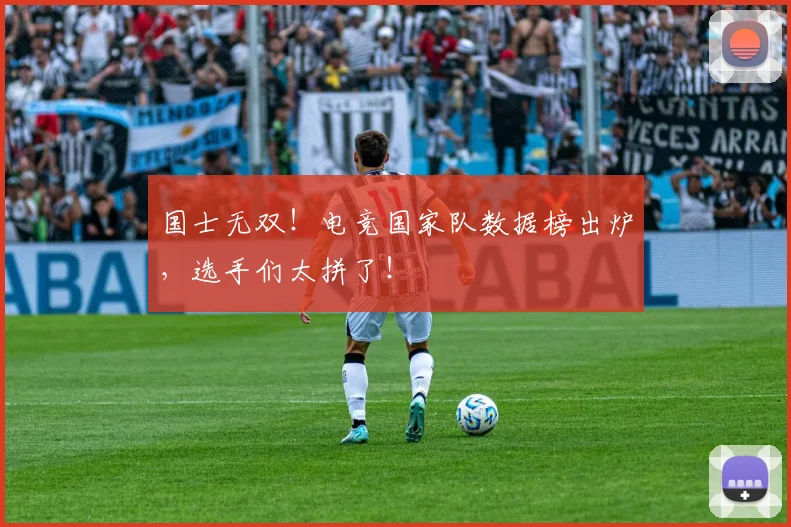 国士无双!电竞国家队数据榜出炉,选手们太拼了!