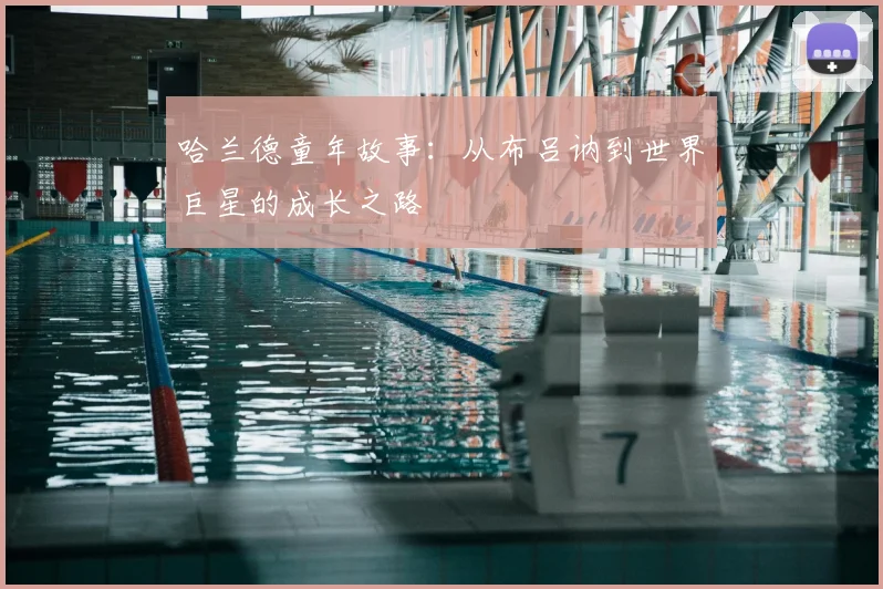 哈兰德童年故事:从布吕讷到世界巨星的成长之路