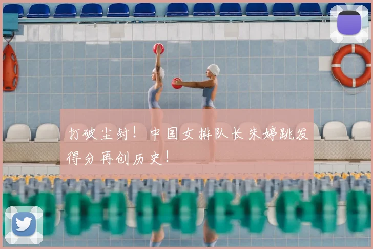 打破尘封！中国女排队长朱婷跳发得分再创历史！