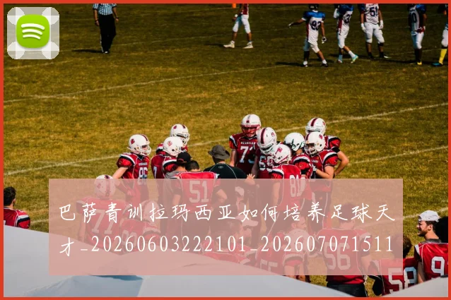 巴萨青训拉玛西亚如何培养足球天才_20260603222101_20260707151106