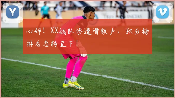 心碎!XX战队惨遭滑铁卢,积分榜排名急转直下!