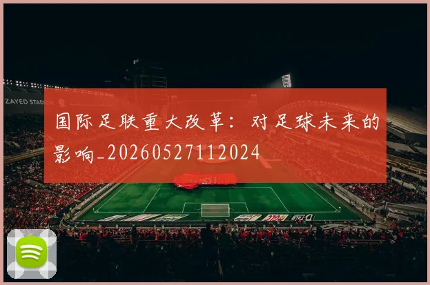 国际足联重大改革:对足球未来的影响_20260527112024