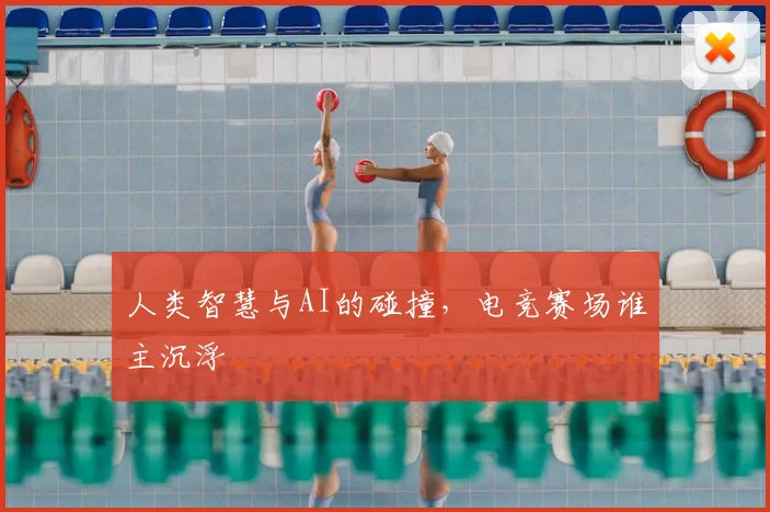 人类智慧与AI的碰撞,电竞赛场谁主沉浮