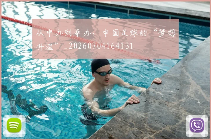 从申办到举办,中国足球的“梦想升温”_20260704164131