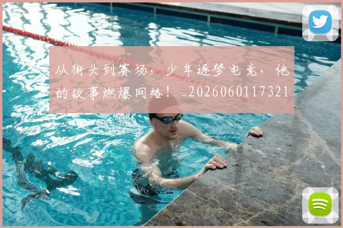 从街头到赛场，少年逐梦电竞，他的故事燃爆网络！_20260601173218
