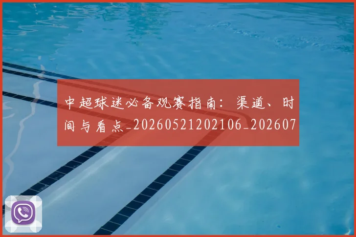 中超球迷必备观赛指南:渠道、时间与看点_20260521202106_20260703211435