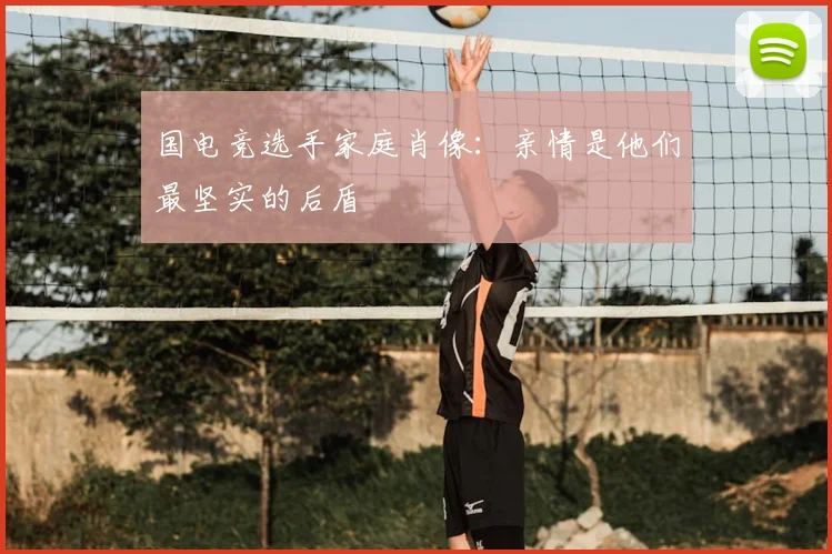 国电竞选手家庭肖像:亲情是他们最坚实的后盾