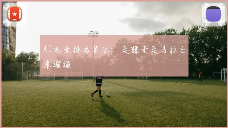 AI电竞排名算法:是骡子是马拉出来遛遛