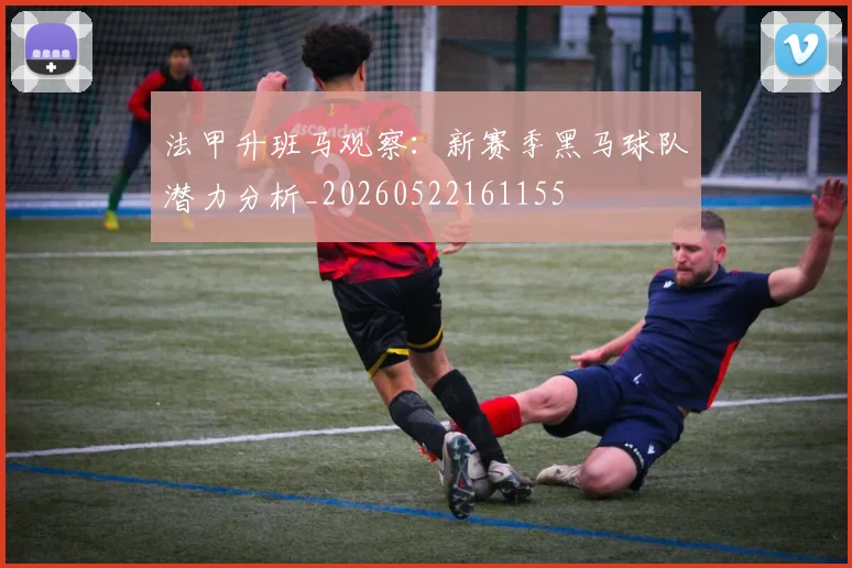 法甲升班马观察：新赛季黑马球队潜力分析_20260522161155