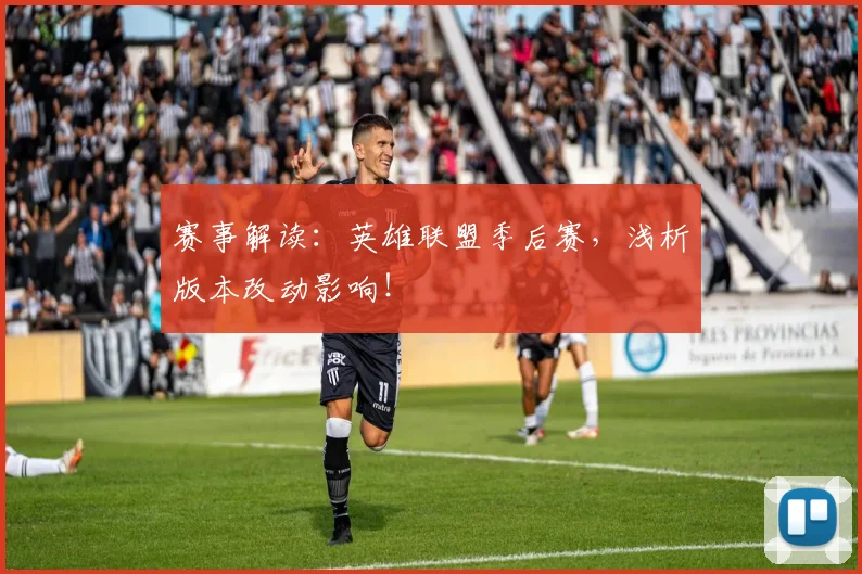 赛事解读:英雄联盟季后赛,浅析版本改动影响!