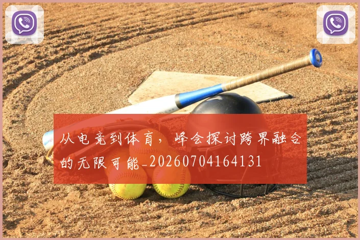 从电竞到体育,峰会探讨跨界融合的无限可能_20260704164131