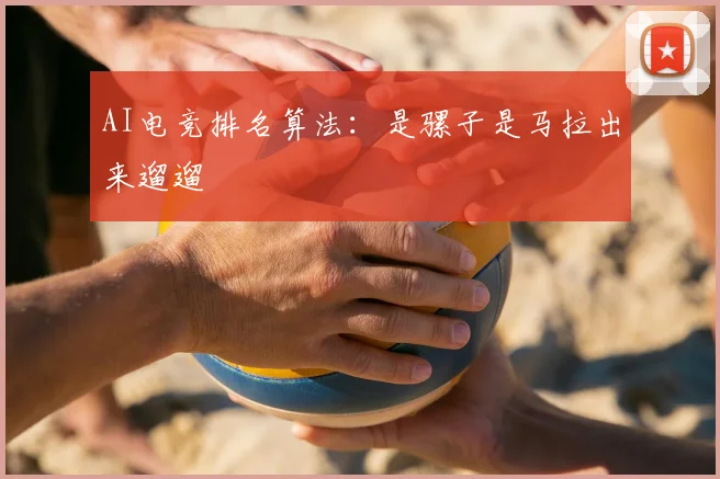 AI电竞排名算法:是骡子是马拉出来遛遛