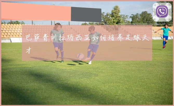 巴萨青训拉玛西亚如何培养足球天才