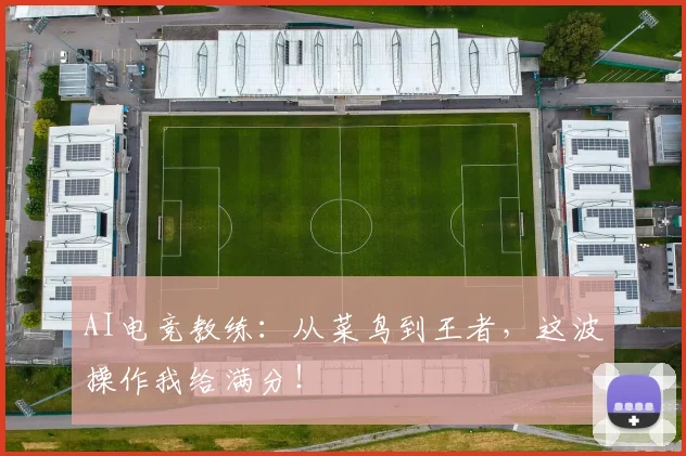 AI电竞教练：从菜鸟到王者，这波操作我给满分！