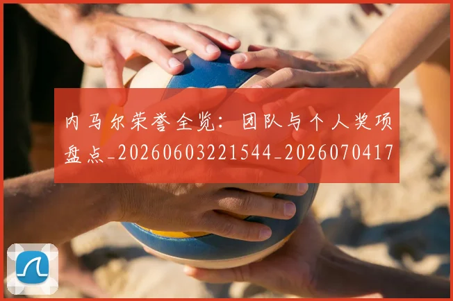 内马尔荣誉全览:团队与个人奖项盘点_20260603221544_20260704172612