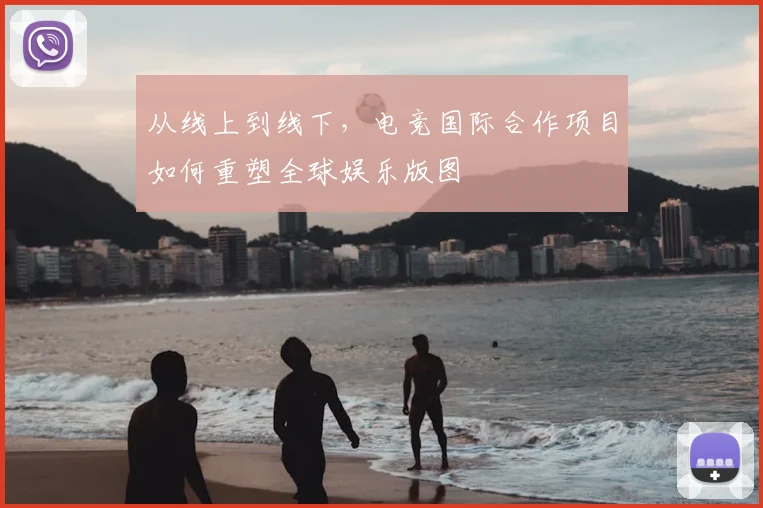 从线上到线下,电竞国际合作项目如何重塑全球娱乐版图