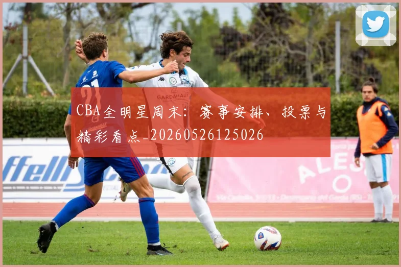 CBA全明星周末:赛事安排、投票与精彩看点_20260526125026