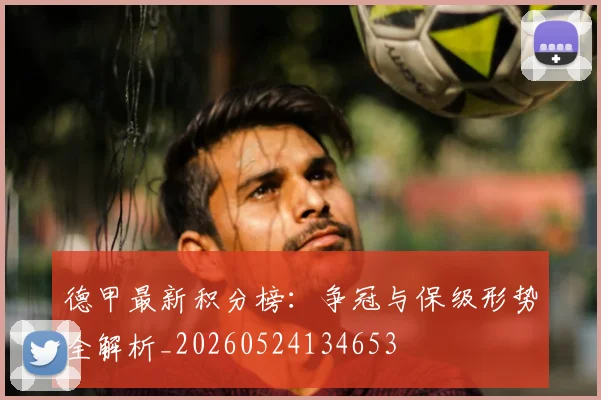 德甲最新积分榜:争冠与保级形势全解析_20260524134653