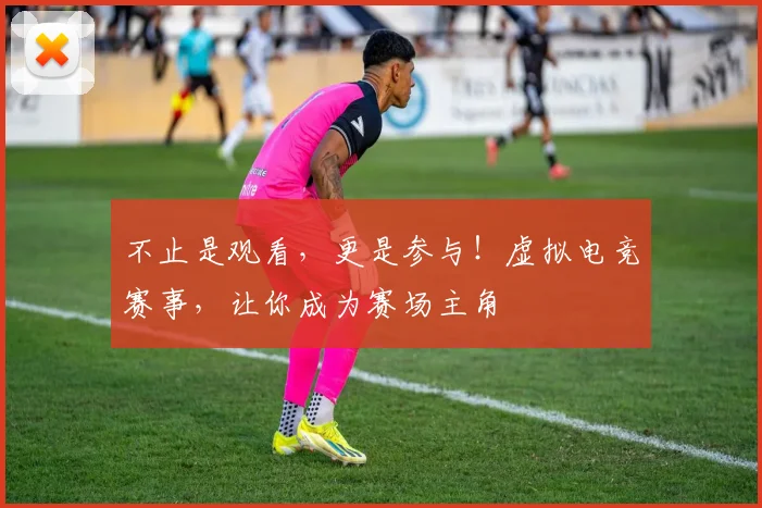 不止是观看,更是参与!虚拟电竞赛事,让你成为赛场主角
