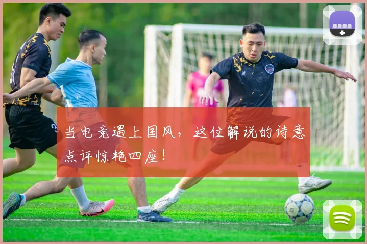 当电竞遇上国风，这位解说的诗意点评惊艳四座！