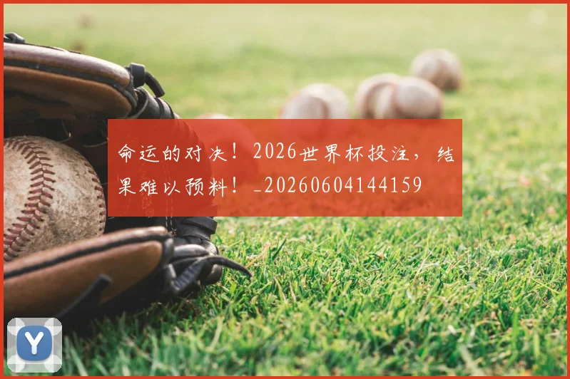 命运的对决!2026世界杯投注,结果难以预料!_20260604144159